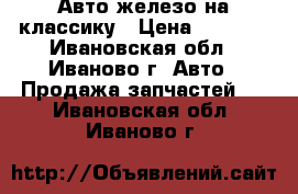 Авто железо на классику › Цена ­ 2 500 - Ивановская обл., Иваново г. Авто » Продажа запчастей   . Ивановская обл.,Иваново г.